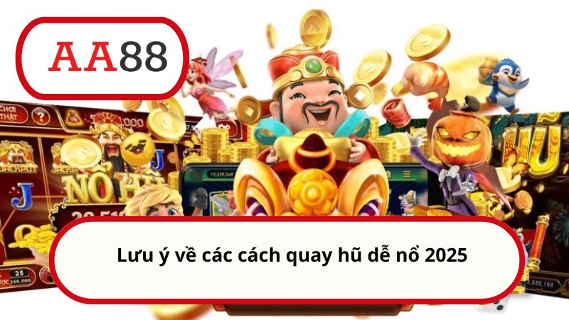 Lưu ý về các cách quay hũ dễ nổ 2025